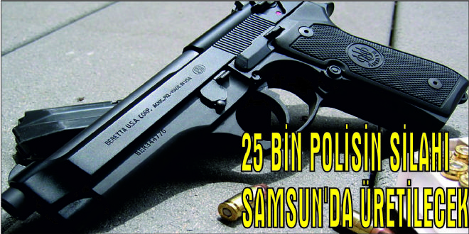 25 Bin polisin Silahı Samsun`da Üretilecek